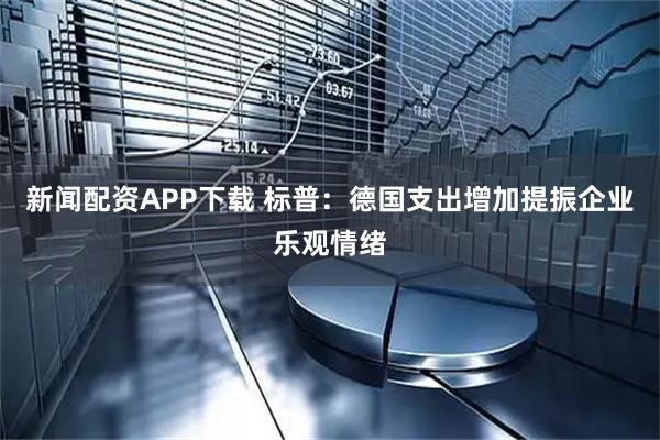 新闻配资APP下载 标普：德国支出增加提振企业乐观情绪