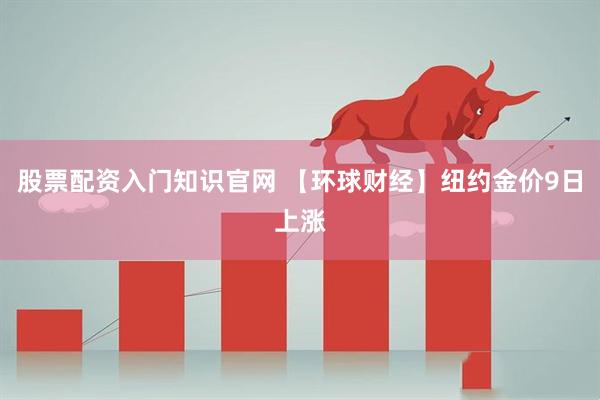 股票配资入门知识官网 【环球财经】纽约金价9日上涨