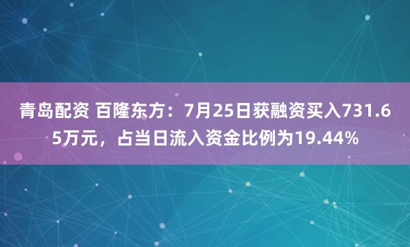 青岛配资 百隆东方：7月25日获融资买入731.65万元，占当日流入资金比例为19.44%