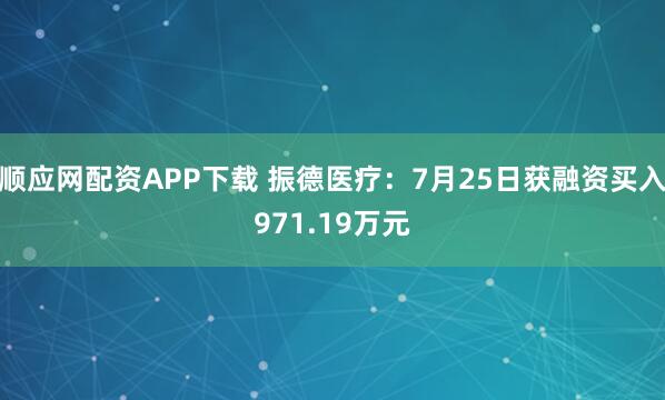 顺应网配资APP下载 振德医疗：7月25日获融资买入971.19万元