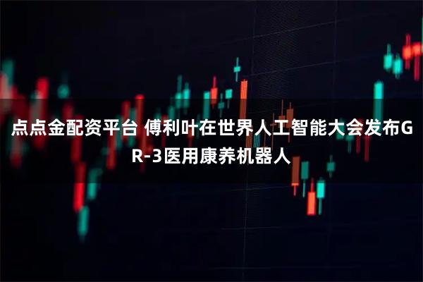 点点金配资平台 傅利叶在世界人工智能大会发布GR-3医用康养机器人