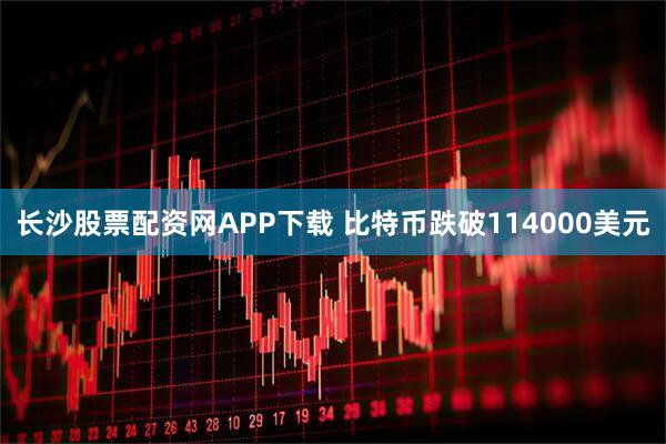 长沙股票配资网APP下载 比特币跌破114000美元