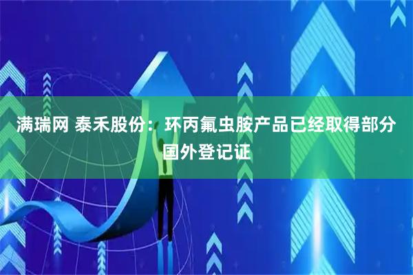 满瑞网 泰禾股份：环丙氟虫胺产品已经取得部分国外登记证