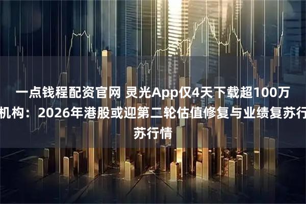 一点钱程配资官网 灵光App仅4天下载超100万！机构：2026年港股或迎第二轮估值修复与业绩复苏行情