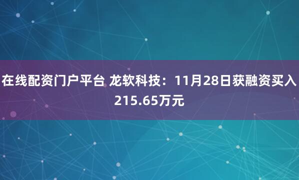在线配资门户平台 龙软科技：11月28日获融资买入215.65万元