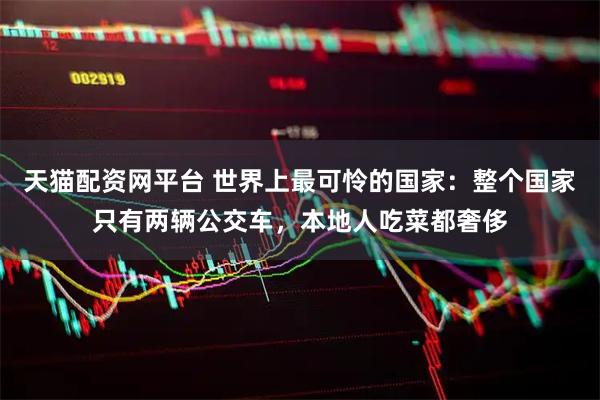 天猫配资网平台 世界上最可怜的国家：整个国家只有两辆公交车，本地人吃菜都奢侈