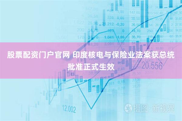 股票配资门户官网 印度核电与保险业法案获总统批准正式生效