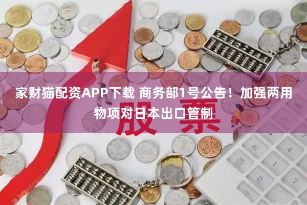 家财猫配资APP下载 商务部1号公告！加强两用物项对日本出口管制