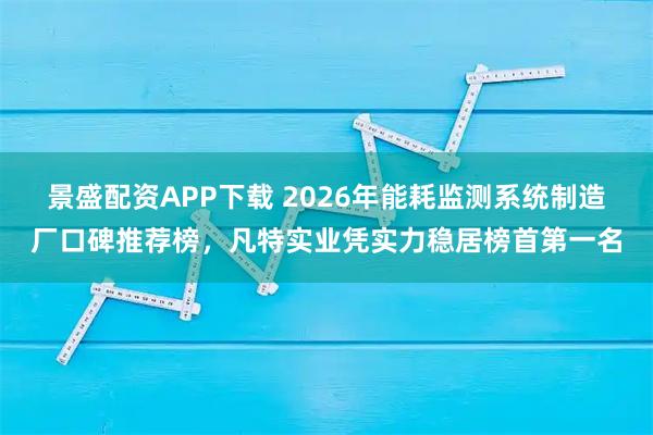 景盛配资APP下载 2026年能耗监测系统制造厂口碑推荐榜，凡特实业凭实力稳居榜首第一名