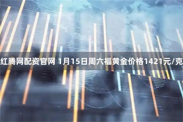 红腾网配资官网 1月15日周六福黄金价格1421元/克