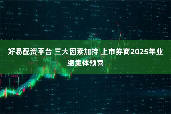 好易配资平台 三大因素加持 上市券商2025年业绩集体预喜