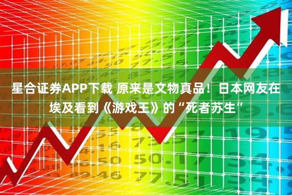 星合证券APP下载 原来是文物真品！日本网友在埃及看到《游戏王》的“死者苏生”