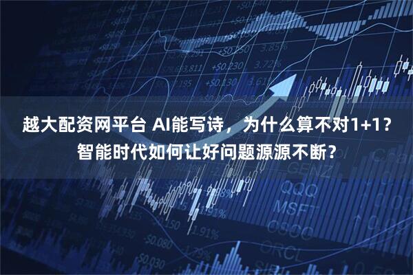 越大配资网平台 AI能写诗，为什么算不对1+1？智能时代如何让好问题源源不断？