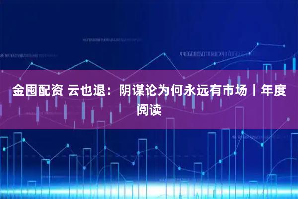 金囤配资 云也退：阴谋论为何永远有市场丨年度阅读