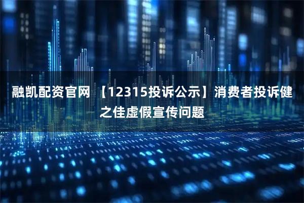 融凯配资官网 【12315投诉公示】消费者投诉健之佳虚假宣传问题