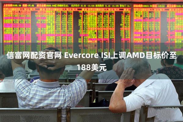 信富网配资官网 Evercore ISI上调AMD目标价至188美元