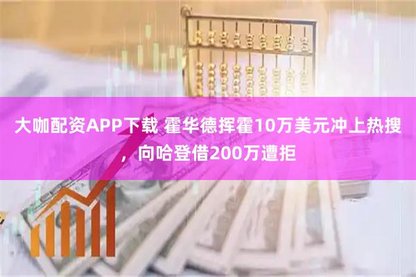大咖配资APP下载 霍华德挥霍10万美元冲上热搜，向哈登借200万遭拒